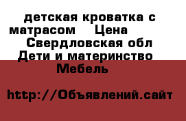 детская кроватка с матрасом  › Цена ­ 3 000 - Свердловская обл. Дети и материнство » Мебель   